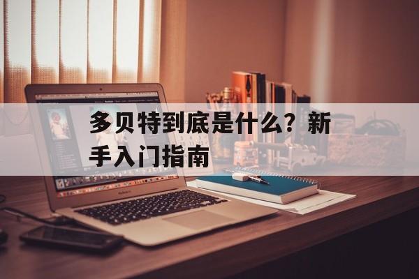 多贝特到底是什么？新手入门指南-第1张图片-