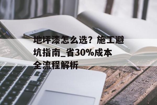 地坪漆怎么选？施工避坑指南_省30%成本全流程解析-第1张图片-