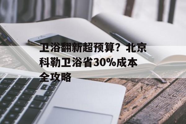 卫浴翻新超预算？北京科勒卫浴省30%成本全攻略-第1张图片-