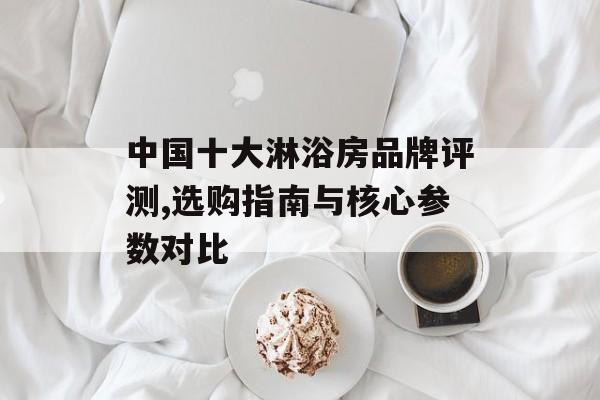 中国十大淋浴房品牌评测,选购指南与核心参数对比-第1张图片-