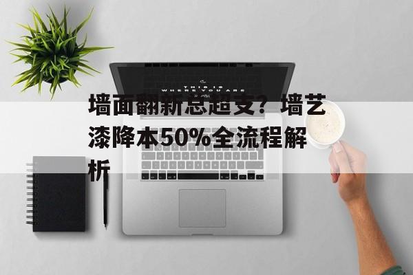 墙面翻新总超支？墙艺漆降本50%全流程解析-第1张图片-