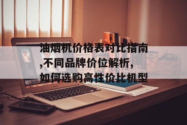 油烟机价格表对比指南,不同品牌价位解析,如何选购高性价比机型-第1张图片-