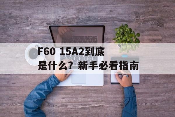F60 15A2到底是什么？新手必看指南-第1张图片-