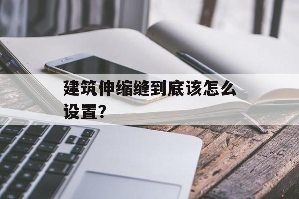 建筑伸缩缝到底该怎么设置？-第1张图片-